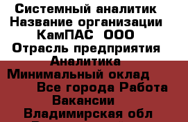 Системный аналитик › Название организации ­ КамПАС, ООО › Отрасль предприятия ­ Аналитика › Минимальный оклад ­ 40 000 - Все города Работа » Вакансии   . Владимирская обл.,Вязниковский р-н